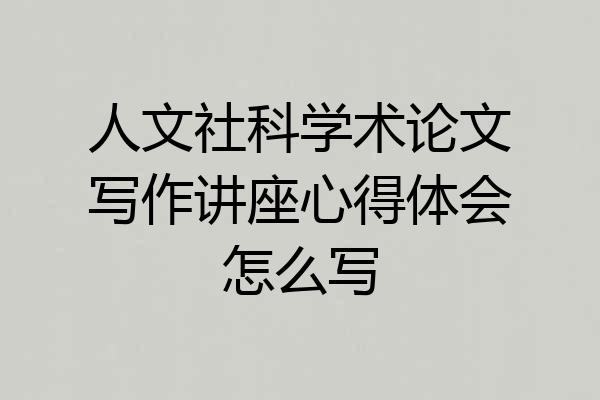 人文社科学术论文写作讲座心得体会怎么写