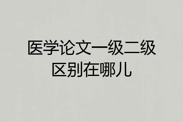 医学论文一级二级区别在哪儿