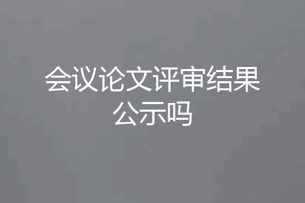 会议论文评审结果公示吗