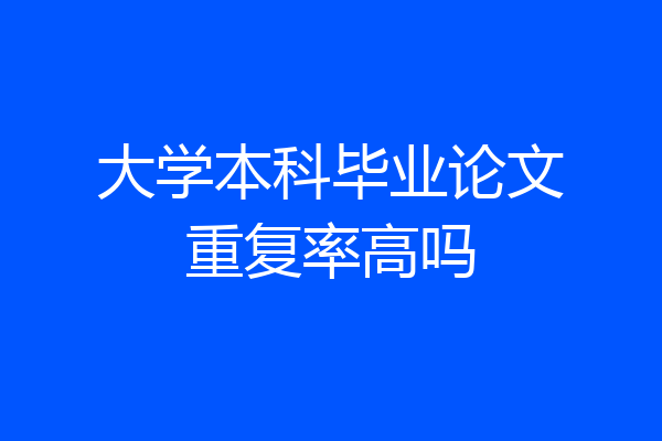 大学本科毕业论文重复率高吗