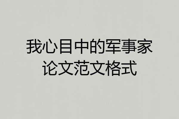 我心目中的军事家论文范文格式