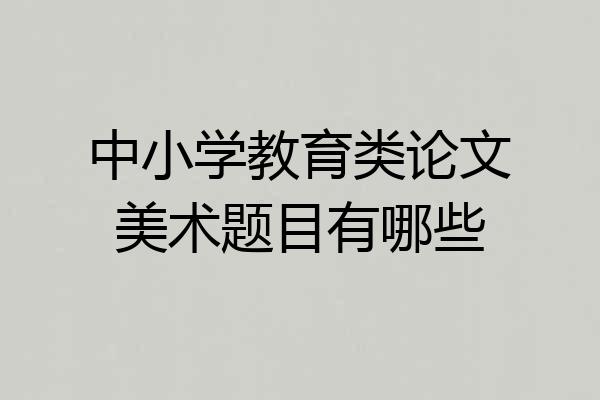 中小学教育类论文美术题目有哪些