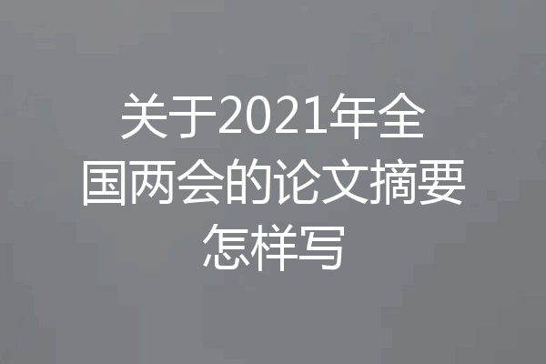 关于2021年全国两会的论文摘要怎样写