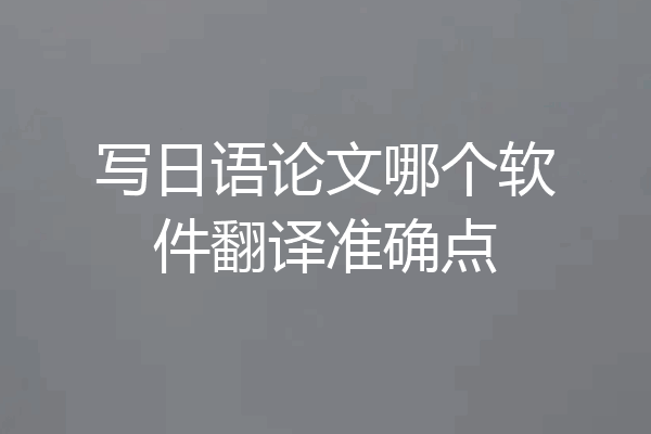 写日语论文哪个软件翻译准确点