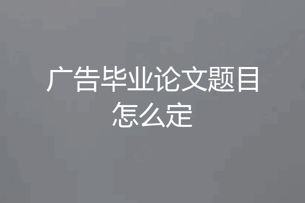广告毕业论文题目怎么定