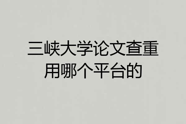三峡大学论文查重用哪个平台的
