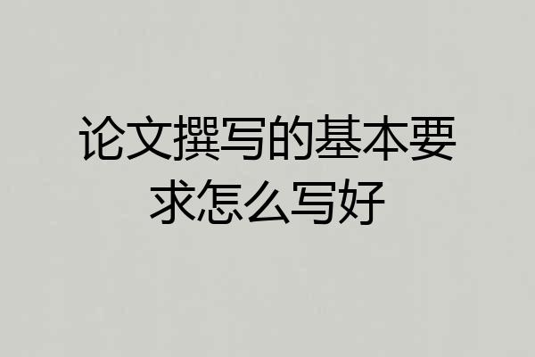 论文撰写的基本要求怎么写好