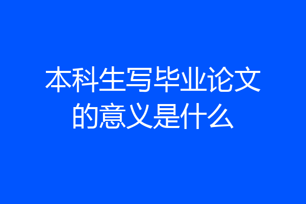 本科生写毕业论文的意义是什么