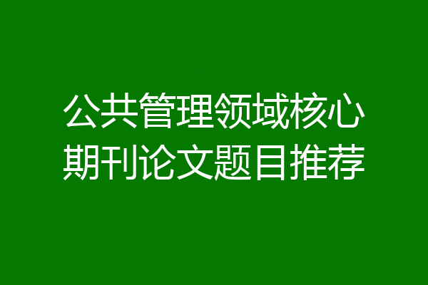 公共管理领域核心期刊论文题目推荐