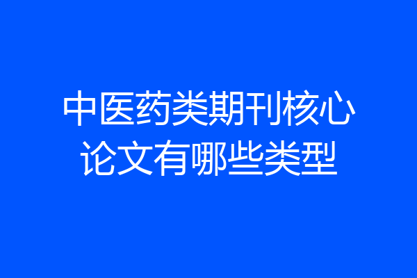 中医药类期刊核心论文有哪些类型