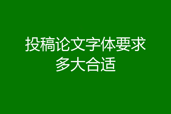 投稿论文字体要求多大合适