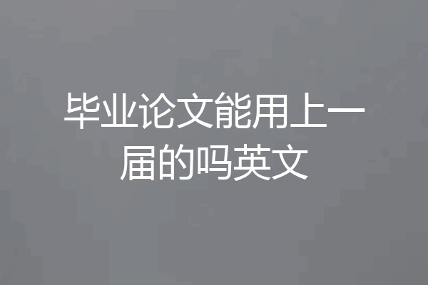 毕业论文能用上一届的吗英文