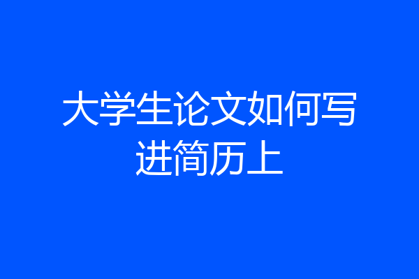 大学生论文如何写进简历上