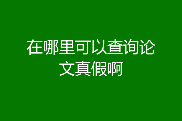 在哪里可以查询论文真假啊