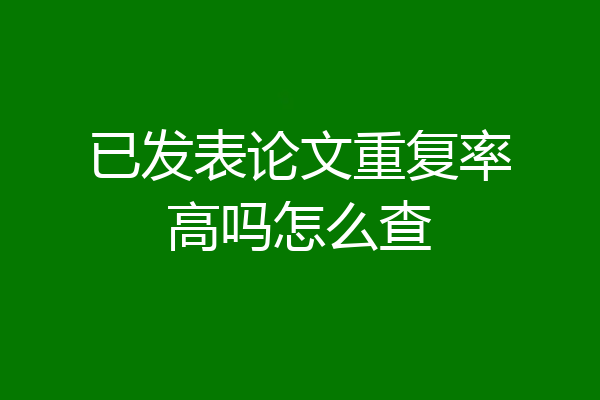 已发表论文重复率高吗怎么查