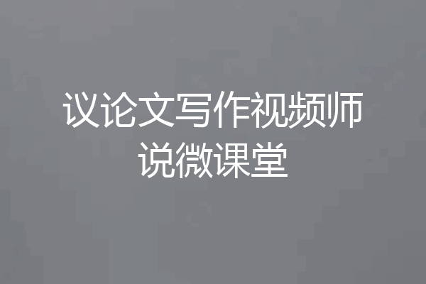 议论文写作视频师说微课堂