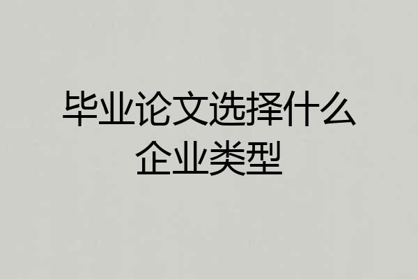 毕业论文选择什么企业类型