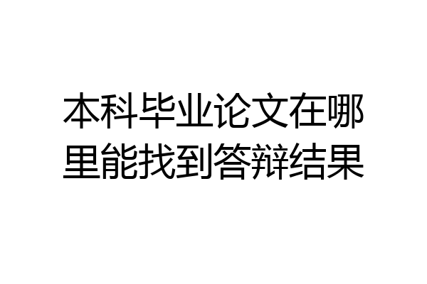 本科毕业论文在哪里能找到答辩结果