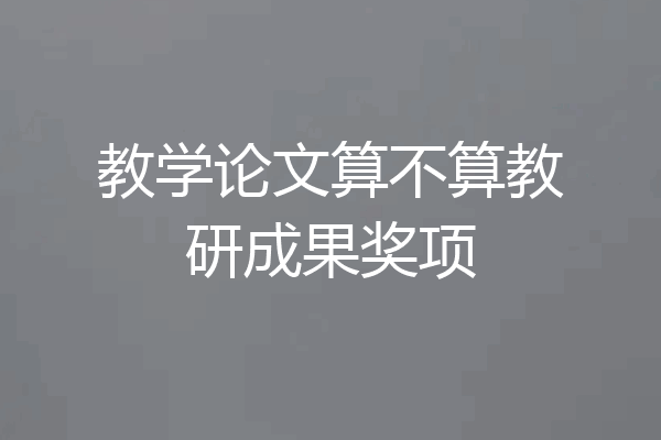 教学论文算不算教研成果奖项