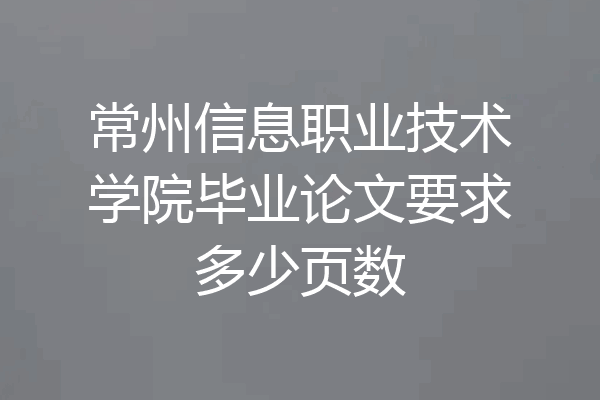 常州信息职业技术学院毕业论文要求多少页数
