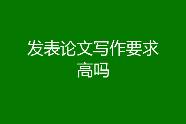 发表论文写作要求高吗