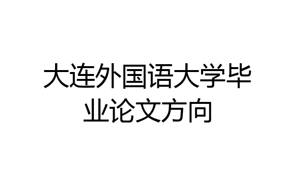 大连外国语大学毕业论文方向