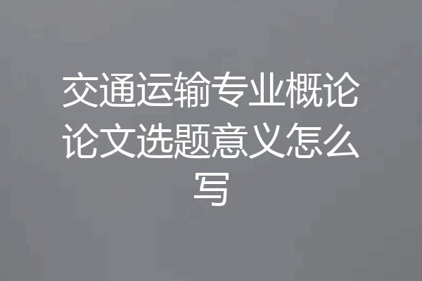交通运输专业概论论文选题意义怎么写