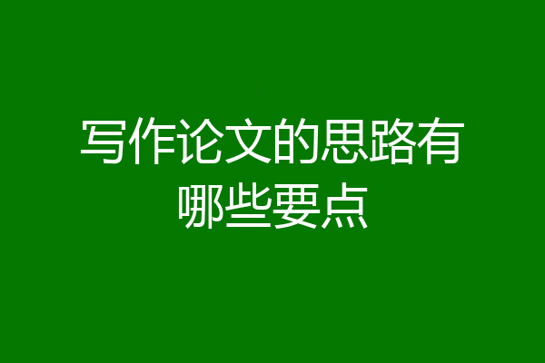写作论文的思路有哪些要点
