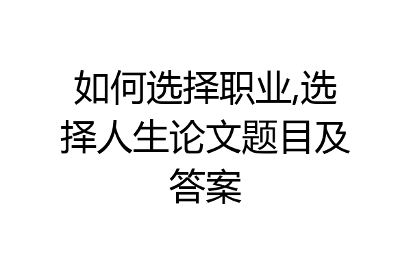 如何选择职业,选择人生论文题目及答案