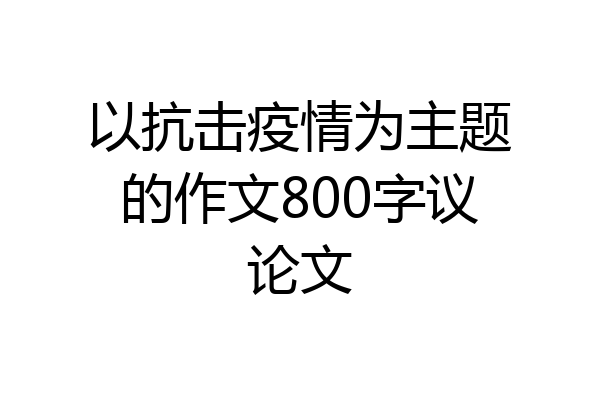 以抗击疫情为主题的作文800字议论文