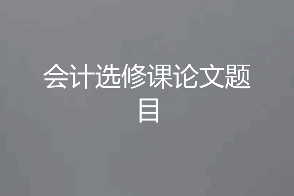 会计选修课论文题目