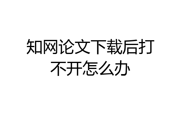 知网论文下载后打不开怎么办