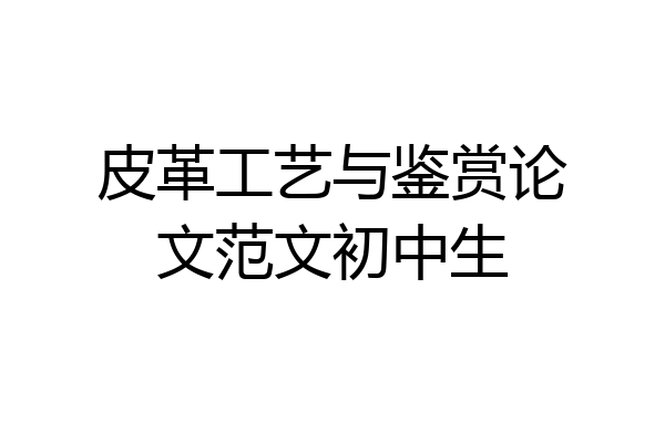皮革工艺与鉴赏论文范文初中生