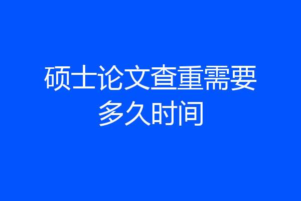 硕士论文查重需要多久时间