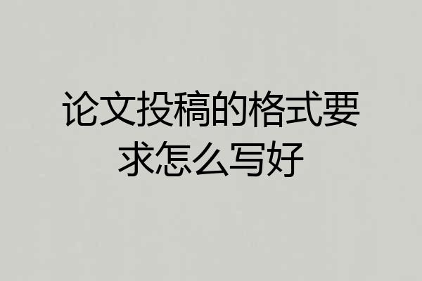 论文投稿的格式要求怎么写好