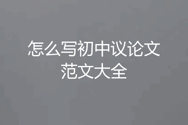 怎么写初中议论文范文大全