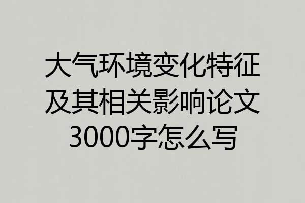 大气环境变化特征及其相关影响论文3000字怎么写