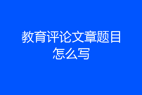 教育评论文章题目怎么写