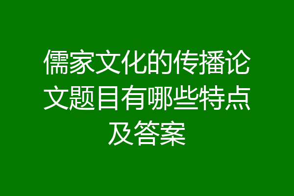 儒家文化的传播论文题目有哪些特点及答案
