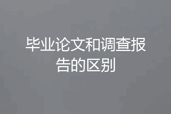 毕业论文和调查报告的区别