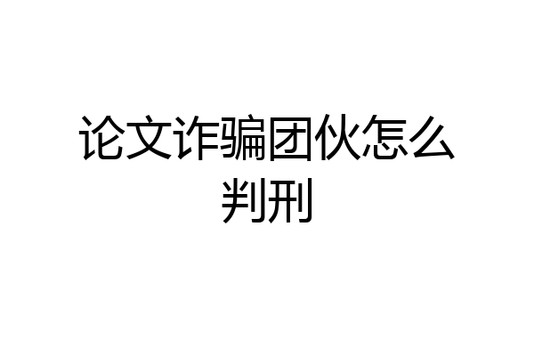 论文诈骗团伙怎么判刑