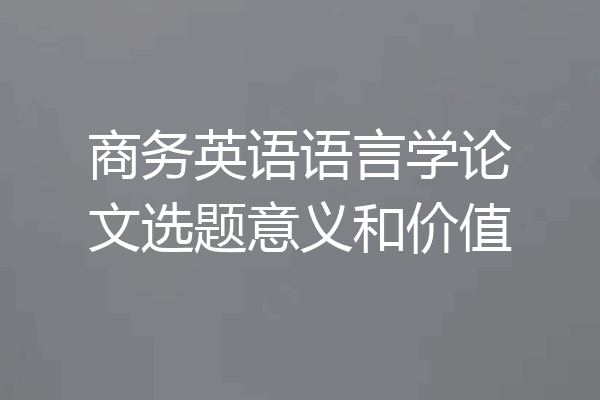 商务英语语言学论文选题意义和价值