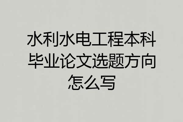 水利水电工程本科毕业论文选题方向怎么写