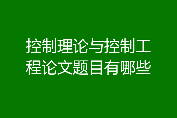 控制理论与控制工程论文题目有哪些