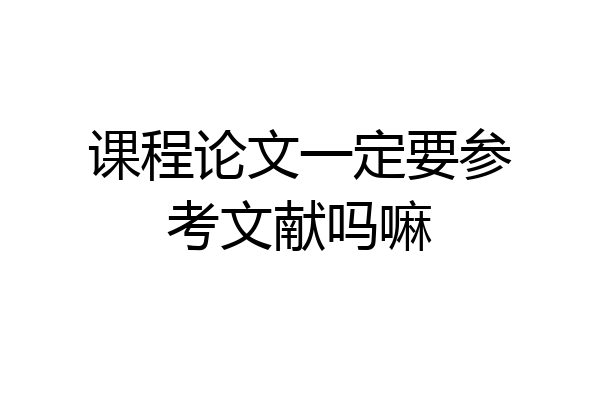 课程论文一定要参考文献吗嘛