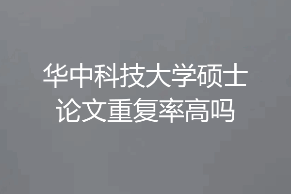 华中科技大学硕士论文重复率高吗