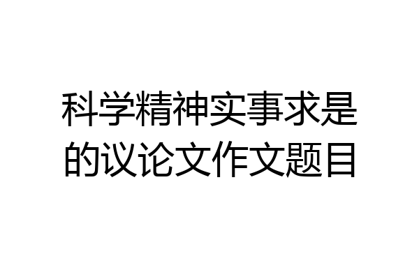 科学精神实事求是的议论文作文题目