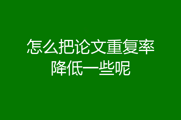 怎么把论文重复率降低一些呢