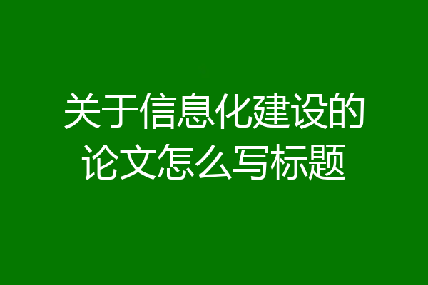 关于信息化建设的论文怎么写标题