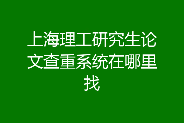 上海理工研究生论文查重系统在哪里找